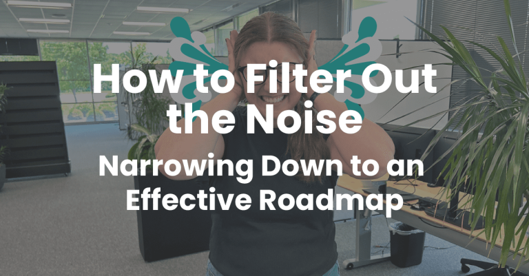 How to Filter Out the Noise - Narrowing Down to an Effective Roadmap