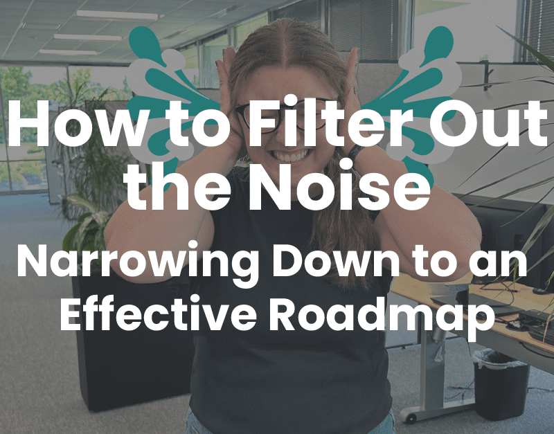 How to Filter Out the Noise - Narrowing Down to an Effective Roadmap
